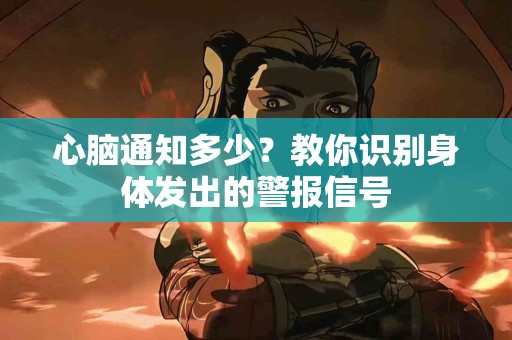 心脑通知多少？教你识别身体发出的警报信号