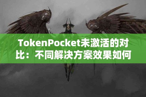 TokenPocket未激活的对比：不同解决方案效果如何？