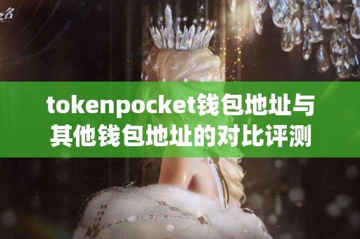 tokenpocket钱包地址与其他钱包地址的对比评测