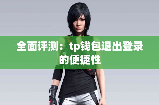 全面评测：tp钱包退出登录的便捷性