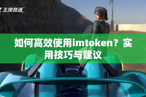 如何高效使用imtoken？实用技巧与建议