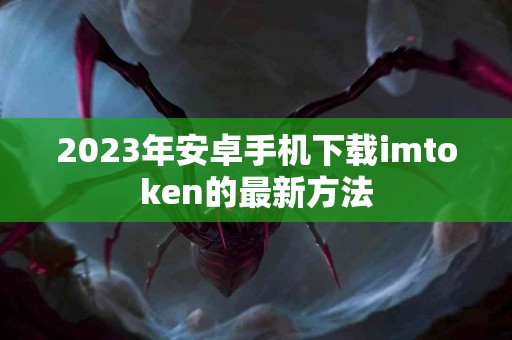 2023年安卓手机下载imtoken的最新方法