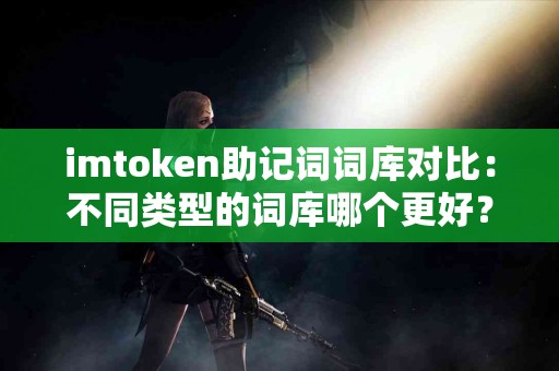 imtoken助记词词库对比：不同类型的词库哪个更好？
