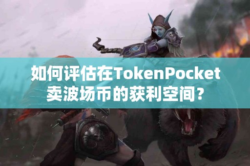 如何评估在TokenPocket卖波场币的获利空间？