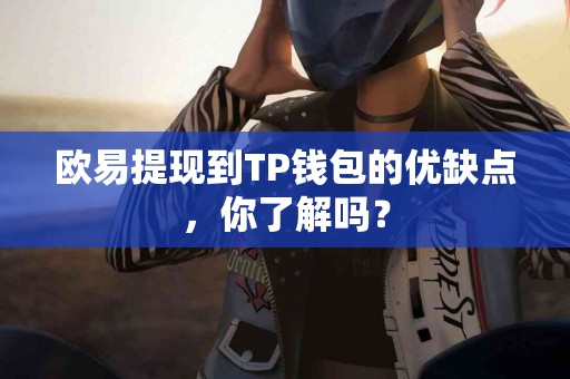 欧易提现到TP钱包的优缺点，你了解吗？