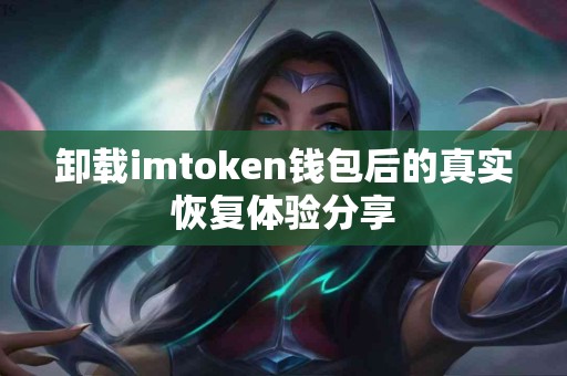 卸载imtoken钱包后的真实恢复体验分享