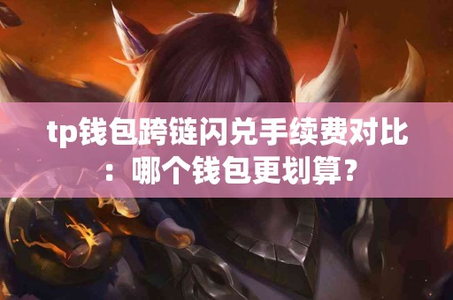 tp钱包跨链闪兑手续费对比：哪个钱包更划算？