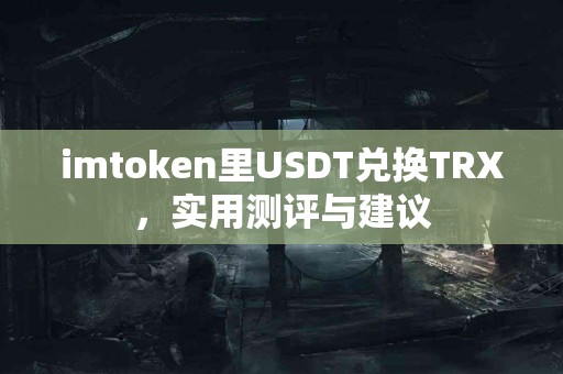 imtoken里USDT兑换TRX，实用测评与建议
