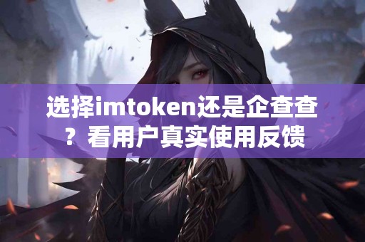 选择imtoken还是企查查？看用户真实使用反馈