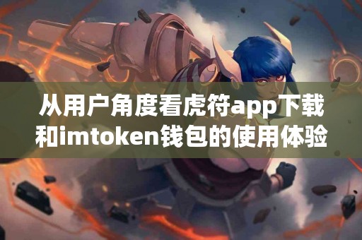 从用户角度看虎符app下载和imtoken钱包的使用体验