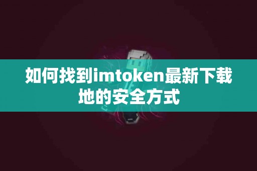 如何找到imtoken最新下载地的安全方式