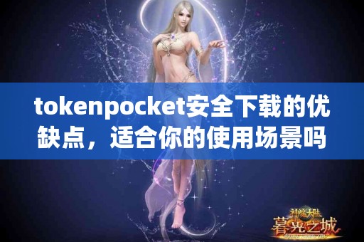 tokenpocket安全下载的优缺点，适合你的使用场景吗？