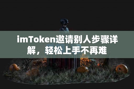 imToken邀请别人步骤详解，轻松上手不再难