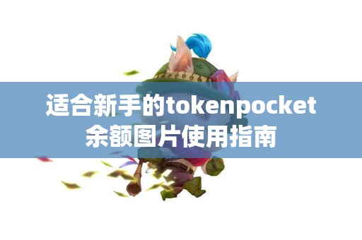 适合新手的tokenpocket余额图片使用指南