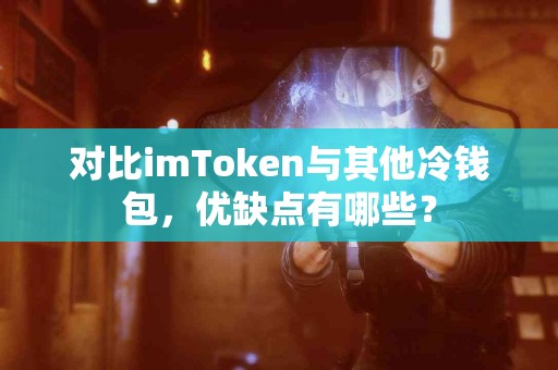 对比imToken与其他冷钱包，优缺点有哪些？