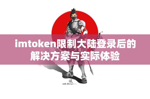 imtoken限制大陆登录后的解决方案与实际体验