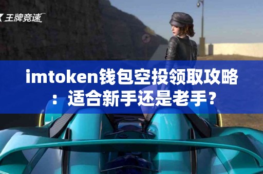 imtoken钱包空投领取攻略：适合新手还是老手？