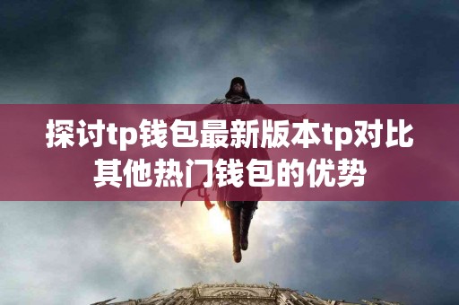 探讨tp钱包最新版本tp对比其他热门钱包的优势