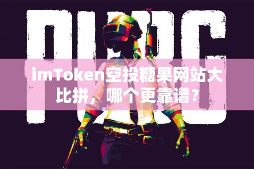 imToken空投糖果网站大比拼，哪个更靠谱？