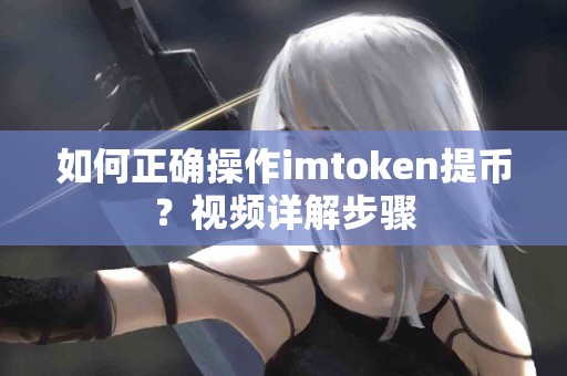 如何正确操作imtoken提币？视频详解步骤