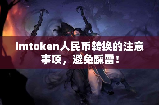 imtoken人民币转换的注意事项，避免踩雷！