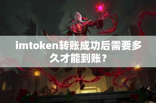 imtoken转账成功后需要多久才能到账？
