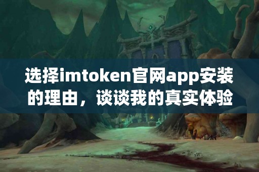 选择imtoken官网app安装的理由，谈谈我的真实体验