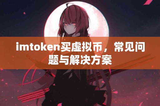 imtoken买虚拟币，常见问题与解决方案