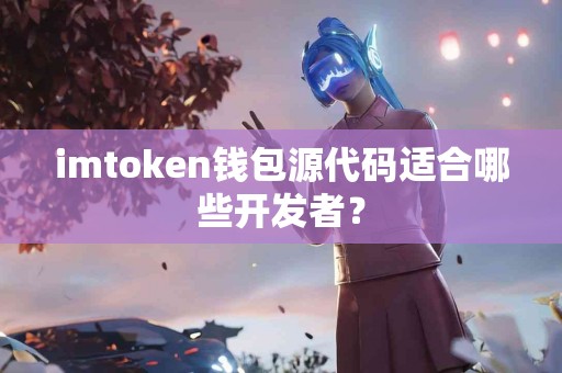 imtoken钱包源代码适合哪些开发者？
