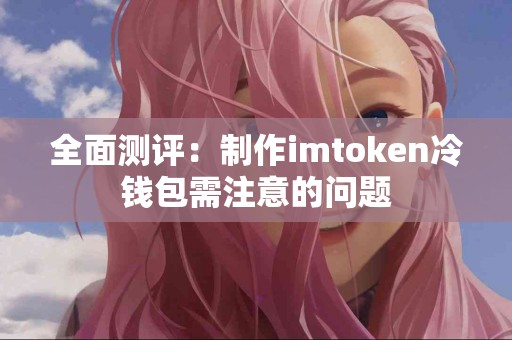 全面测评：制作imtoken冷钱包需注意的问题
