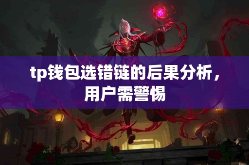 tp钱包选错链的后果分析，用户需警惕