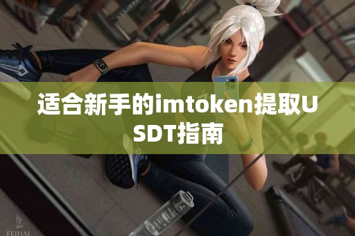 适合新手的imtoken提取USDT指南