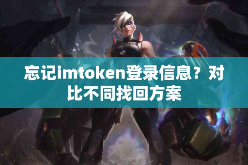 忘记imtoken登录信息？对比不同找回方案
