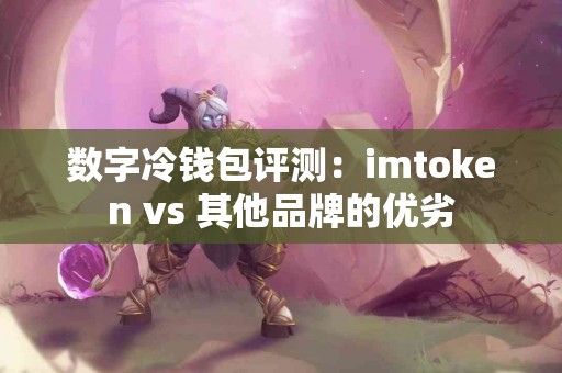 数字冷钱包评测：imtoken vs 其他品牌的优劣