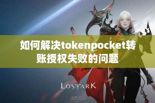 如何解决tokenpocket转账授权失败的问题