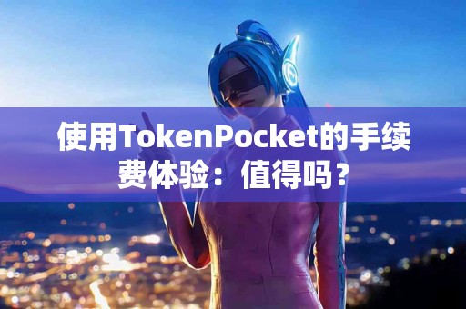 使用TokenPocket的手续费体验：值得吗？