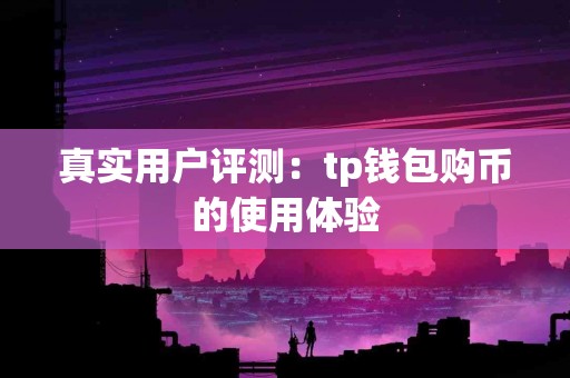 真实用户评测：tp钱包购币的使用体验