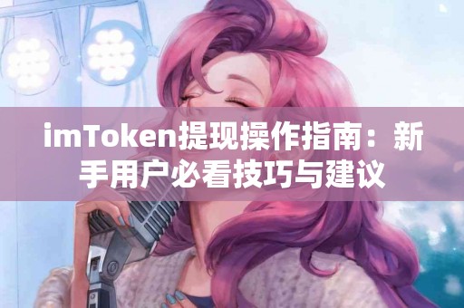 imToken提现操作指南：新手用户必看技巧与建议
