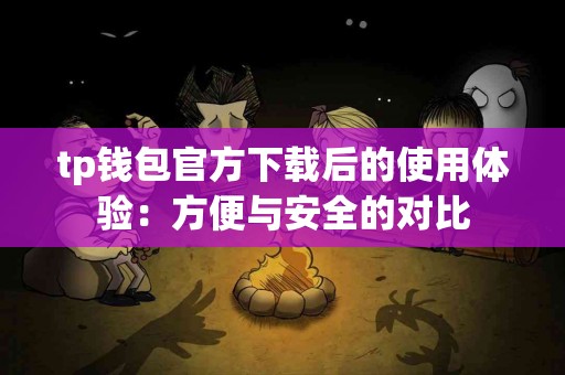 tp钱包官方下载后的使用体验：方便与安全的对比