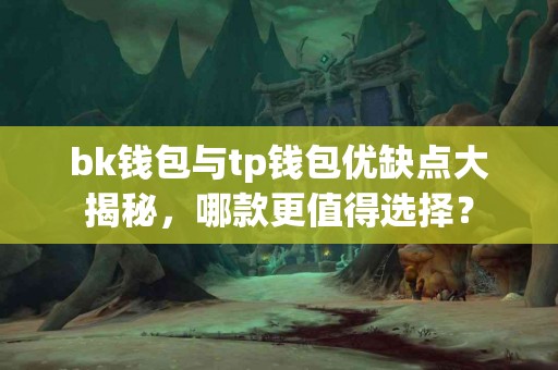 bk钱包与tp钱包优缺点大揭秘，哪款更值得选择？
