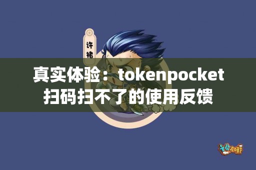 真实体验：tokenpocket扫码扫不了的使用反馈