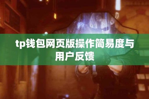 tp钱包网页版操作简易度与用户反馈