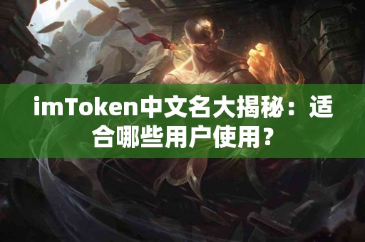imToken中文名大揭秘：适合哪些用户使用？