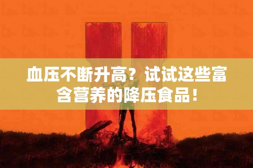 血压不断升高？试试这些富含营养的降压食品！