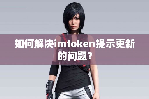 如何解决imtoken提示更新的问题？