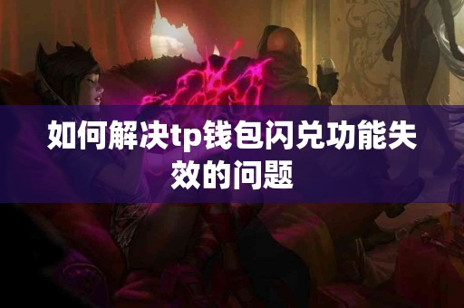 如何解决tp钱包闪兑功能失效的问题