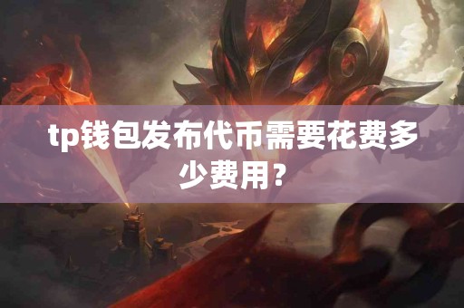 tp钱包发布代币需要花费多少费用？