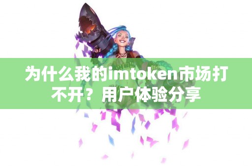 为什么我的imtoken市场打不开？用户体验分享
