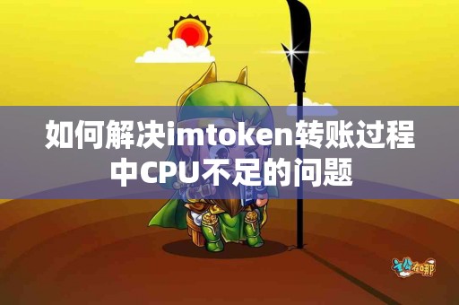 如何解决imtoken转账过程中CPU不足的问题