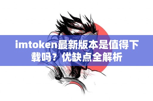 imtoken最新版本是值得下载吗？优缺点全解析
